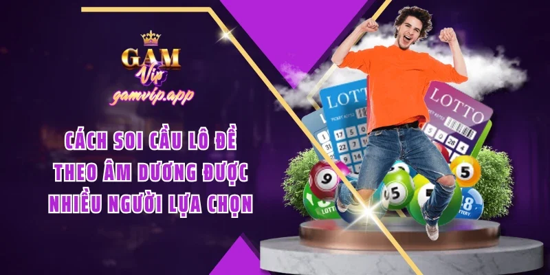 Cách soi cầu lô đề theo âm dương được nhiều người lựa chọn