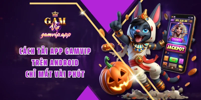 Cách tải app Gamvip trên Android chỉ mất vài phút