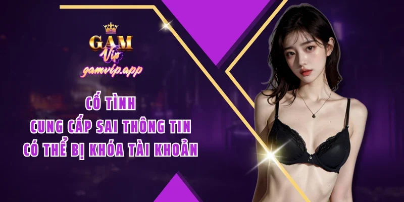 Cố tình cung cấp sai thông tin có thể bị khóa tài khoản