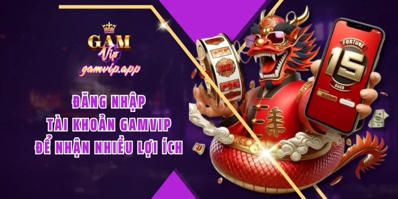 Đăng nhập tài khoản Gamvip để nhận nhiều lợi ích