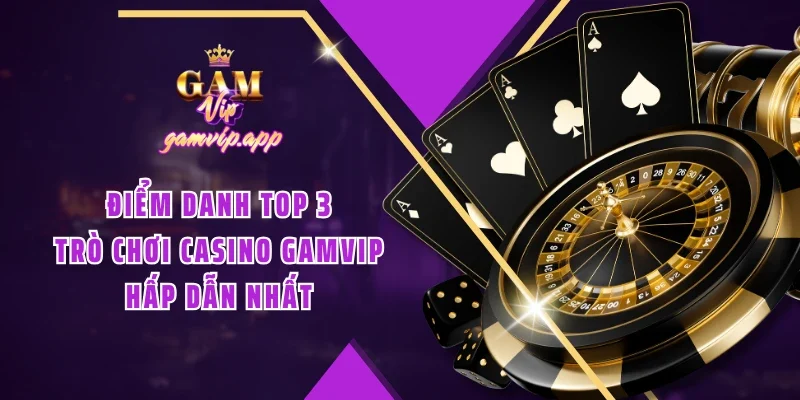 Điểm danh TOP 3 trò chơi Casino Gamvip hấp dẫn nhất