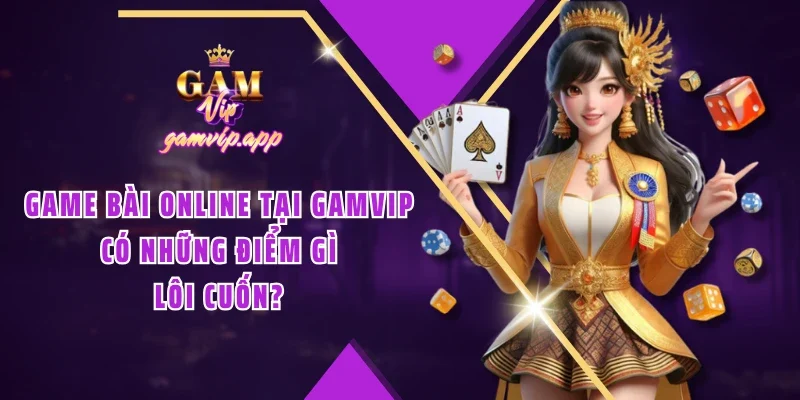 Game bài online tại Gamvip có những điểm gì lôi cuốn?