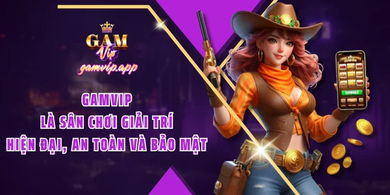 Gamvip là sân chơi giải trí hiện đại, an toàn và bảo mật