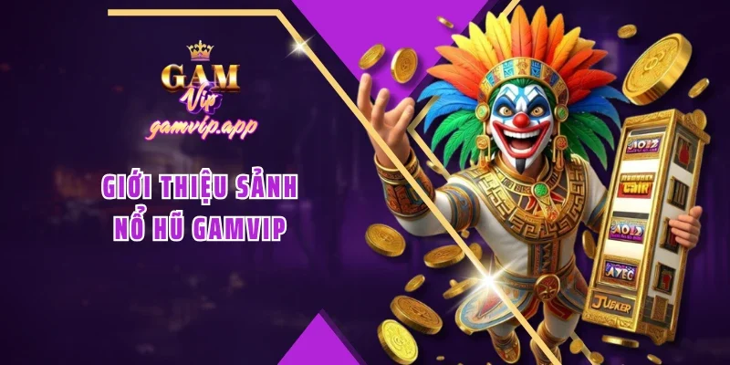 Giới thiệu sảnh Nổ hũ Gamvip