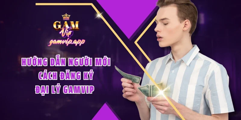 Hướng dẫn người mới cách đăng ký đại lý Gamvip 
