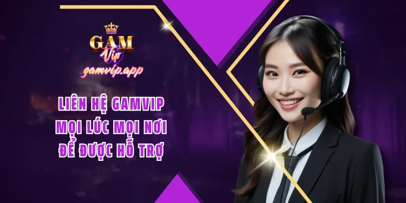 Liên hệ Gamvip mọi lúc mọi nơi để được hỗ trợ