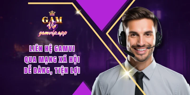 Liên hệ Gamvip qua mạng xã hội dễ dàng, tiện lợi