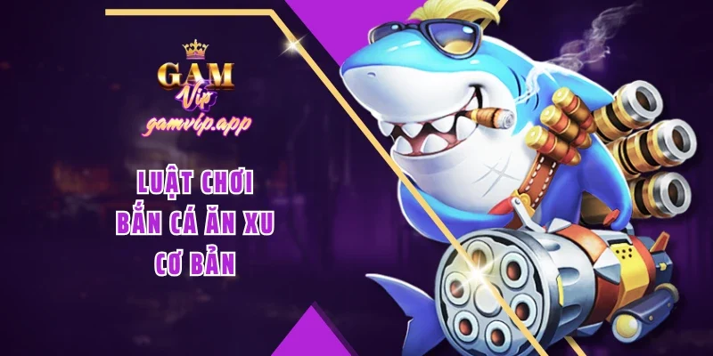 Luật chơi bắn cá ăn xu cơ bản