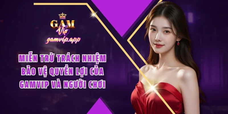 Miễn trừ trách nhiệm bảo vệ quyền lợi của Gamvip và người chơi