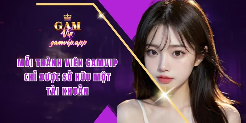 Mỗi thành viên Gamvip chỉ được sở hữu một tài khoản
