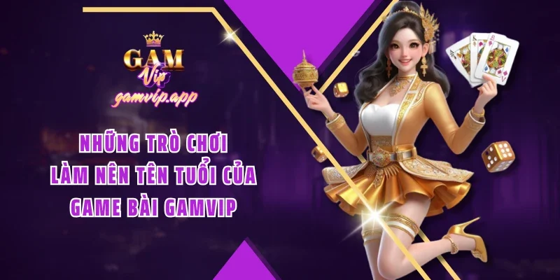Những trò chơi làm nên tên tuổi của Game bài Gamvip