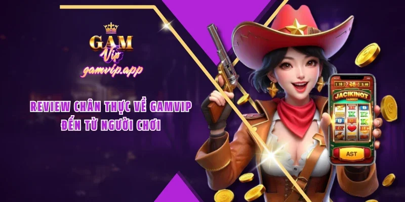 Review chân thực về GAMVIP đến từ người chơi