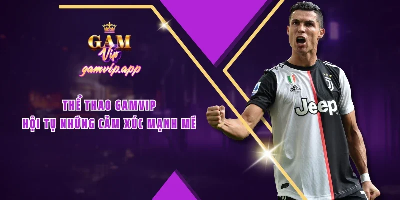 Thể thao GAMVIP – Hội tụ những cảm xúc mạnh mẽ