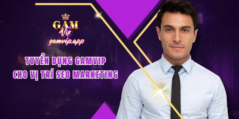 Tuyển dụng Gamvip cho vị trí SEO marketing