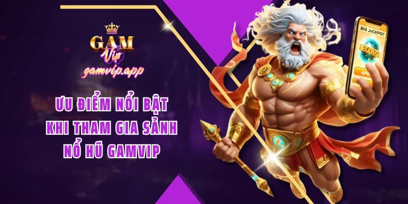 Ưu điểm nổi bật khi tham gia sảnh nổ hũ Gamvip