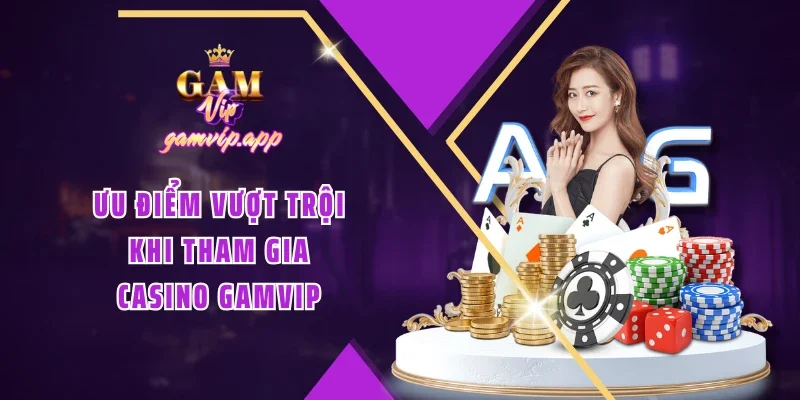 Ưu điểm vượt trội khi tham gia Casino Gamvip