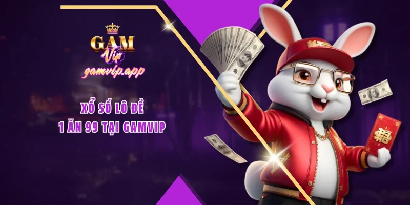 Xổ số lô đề 1 ăn 99 tại GAMVIP